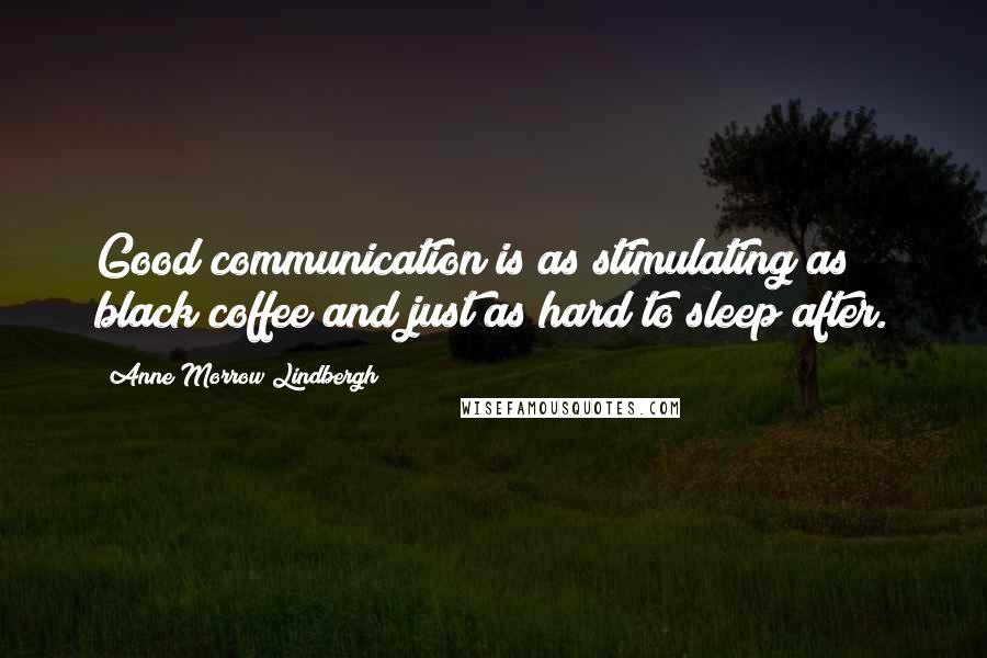 Anne Morrow Lindbergh Quotes: Good communication is as stimulating as black coffee and just as hard to sleep after.