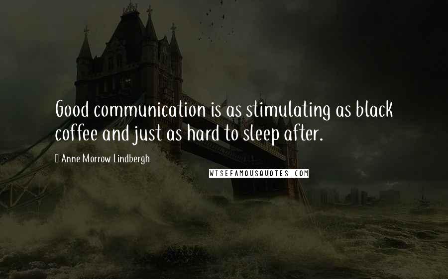 Anne Morrow Lindbergh Quotes: Good communication is as stimulating as black coffee and just as hard to sleep after.