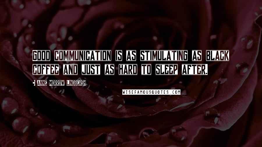 Anne Morrow Lindbergh Quotes: Good communication is as stimulating as black coffee and just as hard to sleep after.