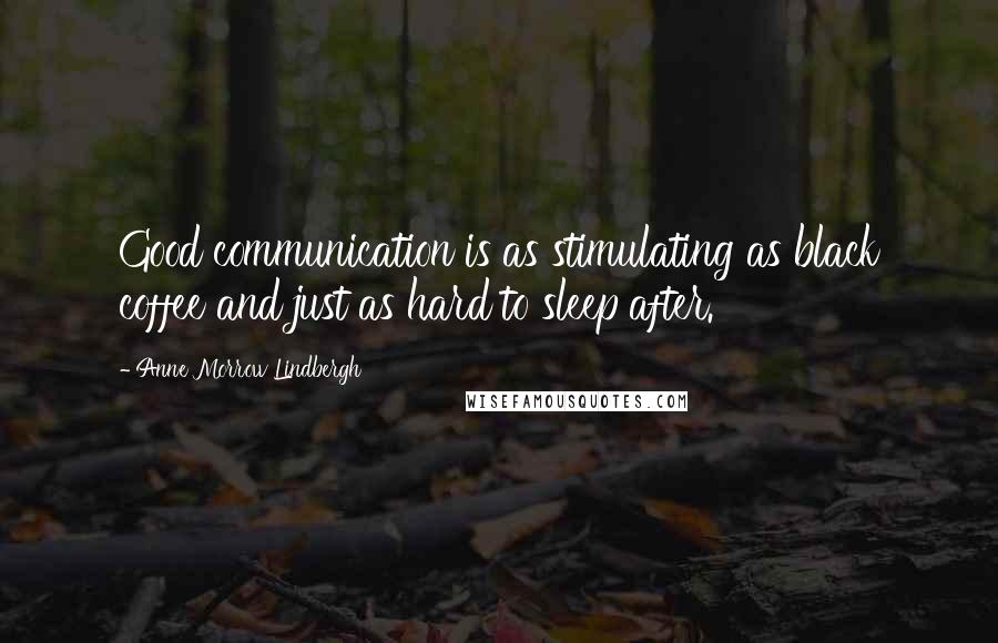 Anne Morrow Lindbergh Quotes: Good communication is as stimulating as black coffee and just as hard to sleep after.