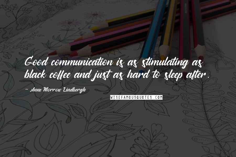 Anne Morrow Lindbergh Quotes: Good communication is as stimulating as black coffee and just as hard to sleep after.