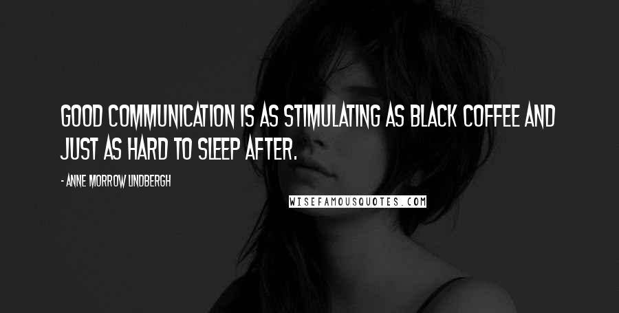 Anne Morrow Lindbergh Quotes: Good communication is as stimulating as black coffee and just as hard to sleep after.