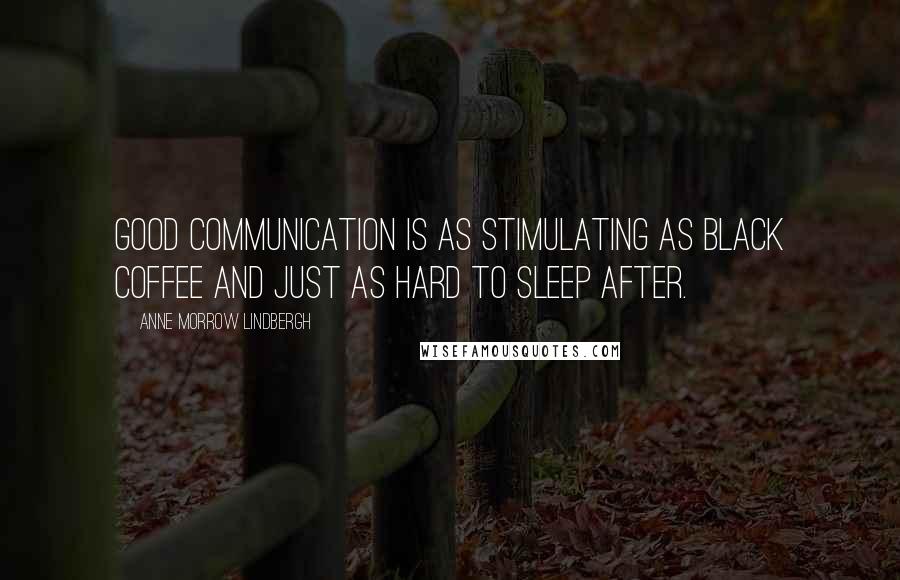 Anne Morrow Lindbergh Quotes: Good communication is as stimulating as black coffee and just as hard to sleep after.