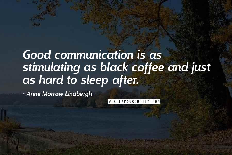 Anne Morrow Lindbergh Quotes: Good communication is as stimulating as black coffee and just as hard to sleep after.