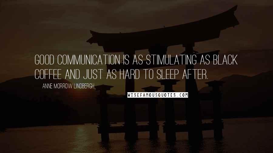 Anne Morrow Lindbergh Quotes: Good communication is as stimulating as black coffee and just as hard to sleep after.