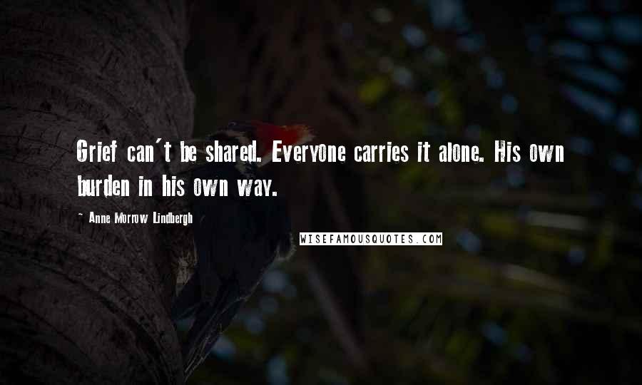 Anne Morrow Lindbergh Quotes: Grief can't be shared. Everyone carries it alone. His own burden in his own way.