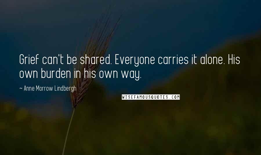 Anne Morrow Lindbergh Quotes: Grief can't be shared. Everyone carries it alone. His own burden in his own way.