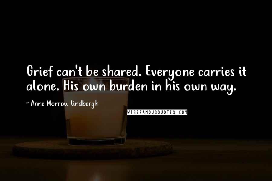 Anne Morrow Lindbergh Quotes: Grief can't be shared. Everyone carries it alone. His own burden in his own way.