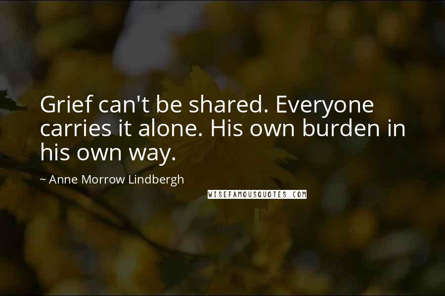 Anne Morrow Lindbergh Quotes: Grief can't be shared. Everyone carries it alone. His own burden in his own way.