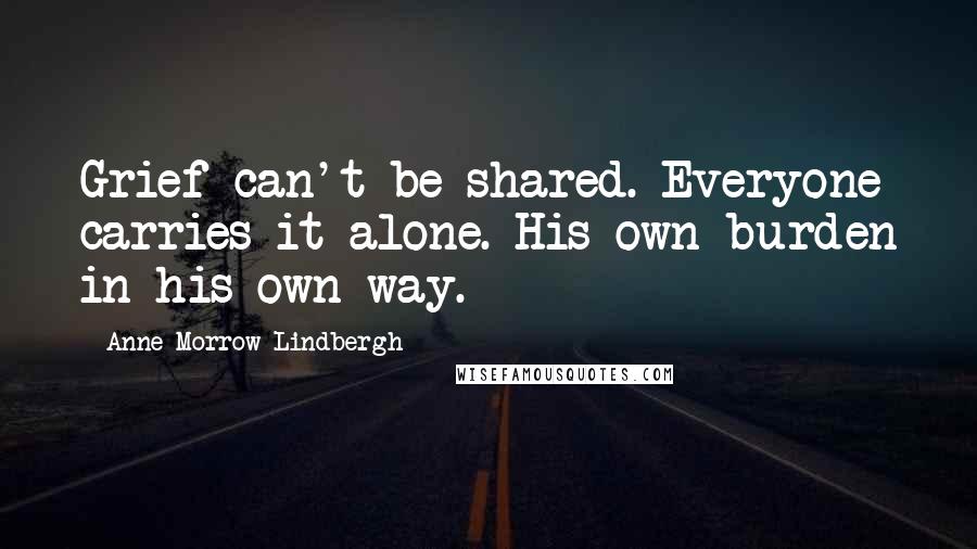 Anne Morrow Lindbergh Quotes: Grief can't be shared. Everyone carries it alone. His own burden in his own way.