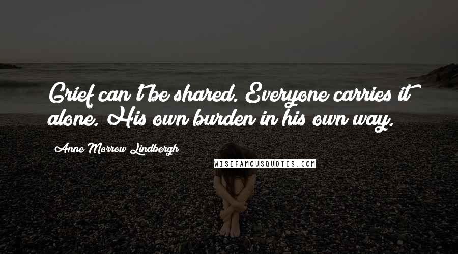 Anne Morrow Lindbergh Quotes: Grief can't be shared. Everyone carries it alone. His own burden in his own way.