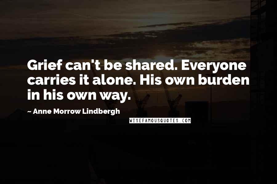 Anne Morrow Lindbergh Quotes: Grief can't be shared. Everyone carries it alone. His own burden in his own way.