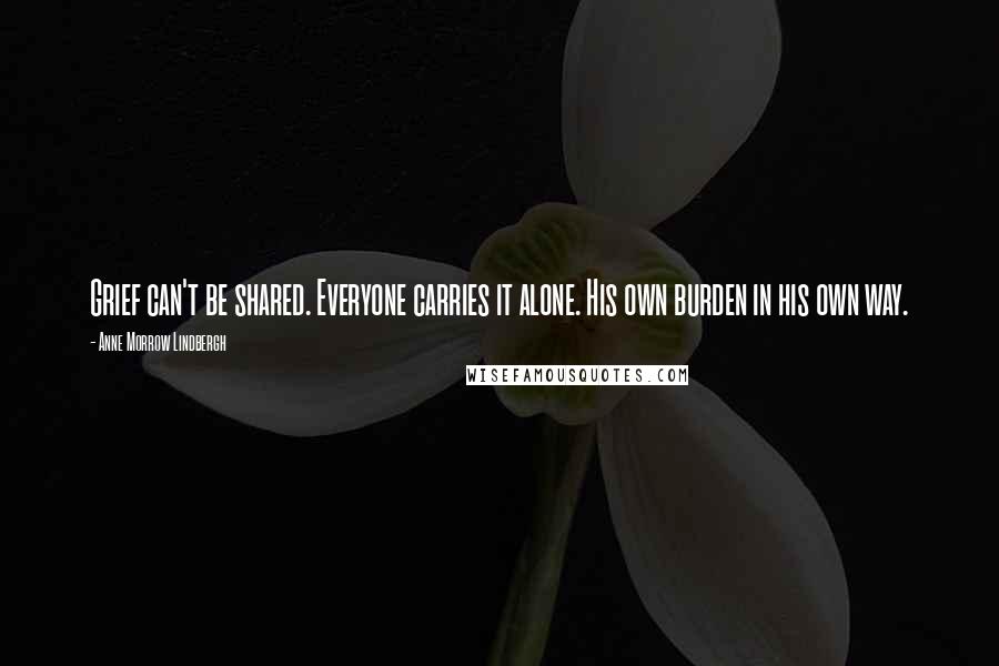 Anne Morrow Lindbergh Quotes: Grief can't be shared. Everyone carries it alone. His own burden in his own way.