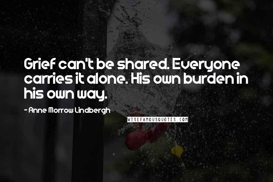 Anne Morrow Lindbergh Quotes: Grief can't be shared. Everyone carries it alone. His own burden in his own way.
