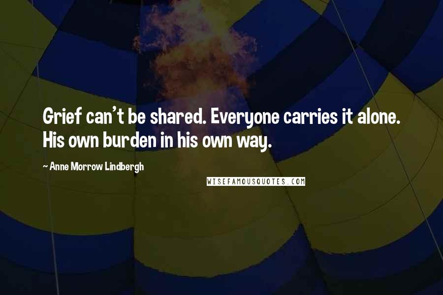 Anne Morrow Lindbergh Quotes: Grief can't be shared. Everyone carries it alone. His own burden in his own way.