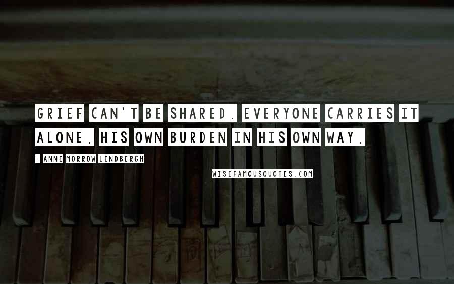 Anne Morrow Lindbergh Quotes: Grief can't be shared. Everyone carries it alone. His own burden in his own way.