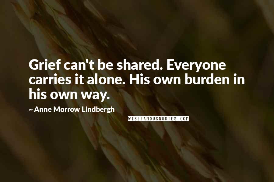 Anne Morrow Lindbergh Quotes: Grief can't be shared. Everyone carries it alone. His own burden in his own way.