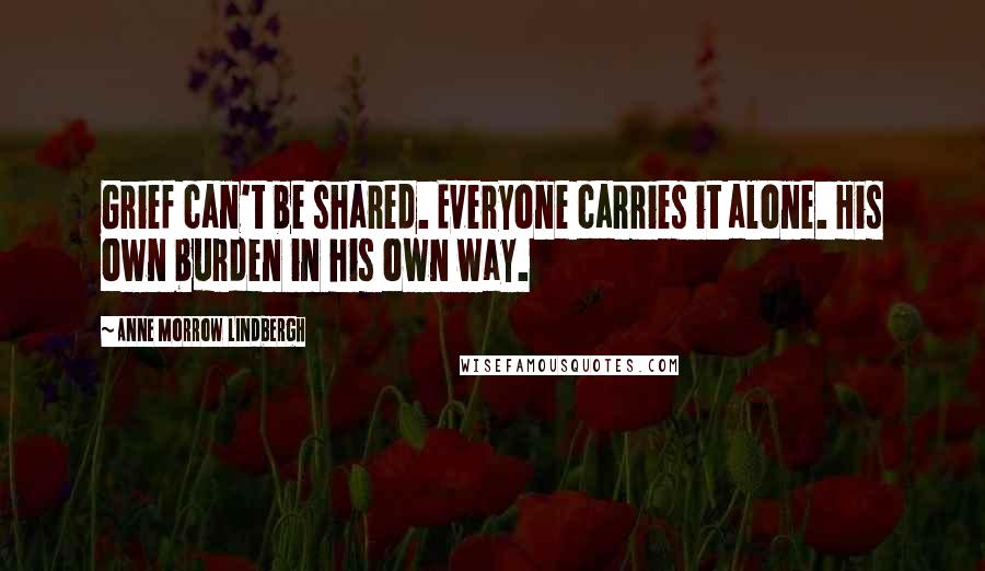 Anne Morrow Lindbergh Quotes: Grief can't be shared. Everyone carries it alone. His own burden in his own way.