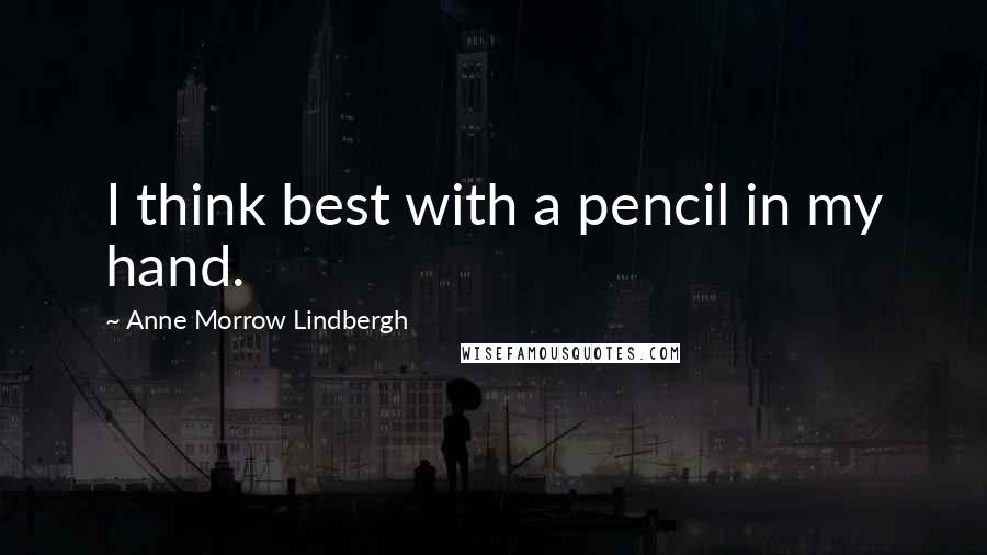 Anne Morrow Lindbergh Quotes: I think best with a pencil in my hand.