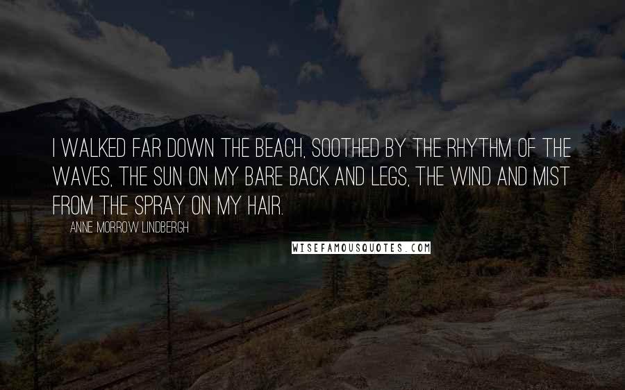 Anne Morrow Lindbergh Quotes: I walked far down the beach, soothed by the rhythm of the waves, the sun on my bare back and legs, the wind and mist from the spray on my hair.