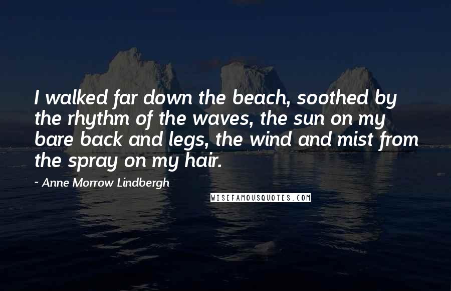 Anne Morrow Lindbergh Quotes: I walked far down the beach, soothed by the rhythm of the waves, the sun on my bare back and legs, the wind and mist from the spray on my hair.