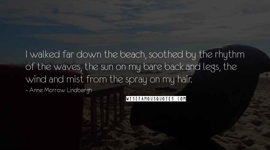 Anne Morrow Lindbergh Quotes: I walked far down the beach, soothed by the rhythm of the waves, the sun on my bare back and legs, the wind and mist from the spray on my hair.