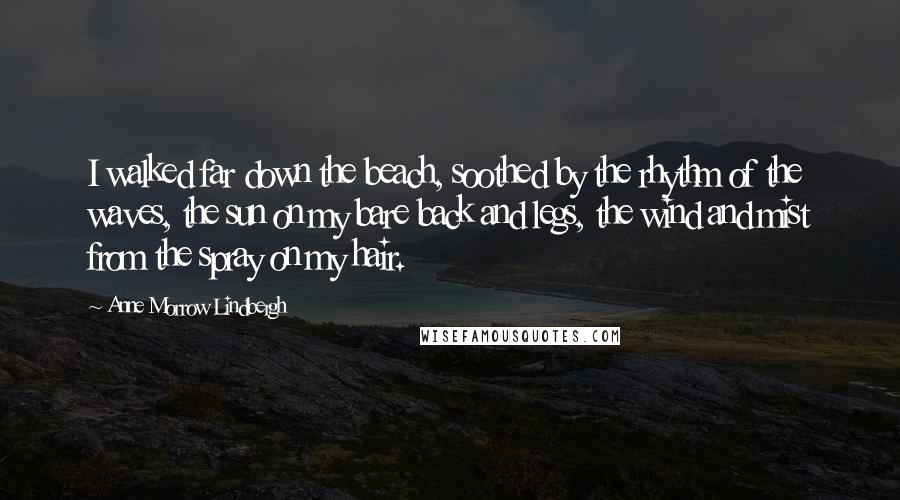 Anne Morrow Lindbergh Quotes: I walked far down the beach, soothed by the rhythm of the waves, the sun on my bare back and legs, the wind and mist from the spray on my hair.