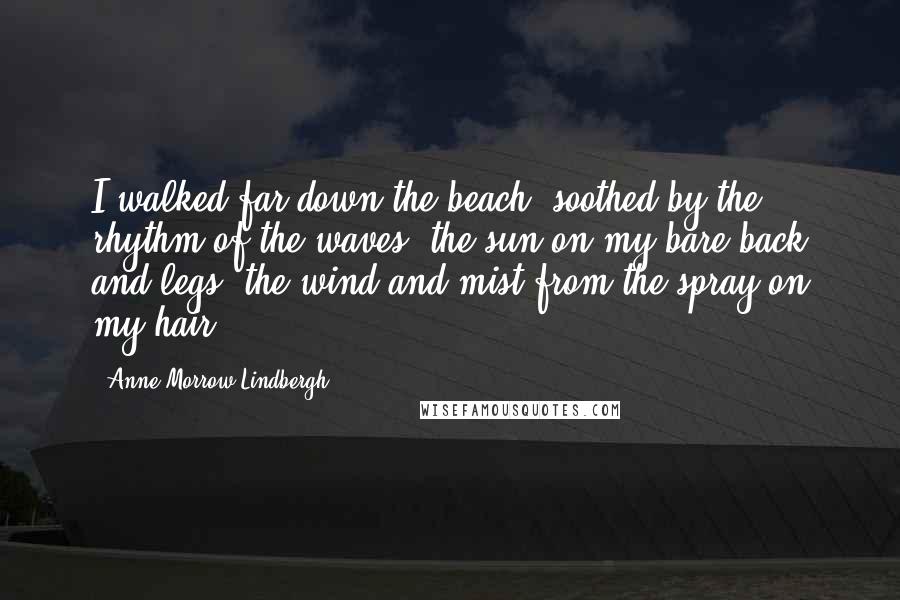 Anne Morrow Lindbergh Quotes: I walked far down the beach, soothed by the rhythm of the waves, the sun on my bare back and legs, the wind and mist from the spray on my hair.