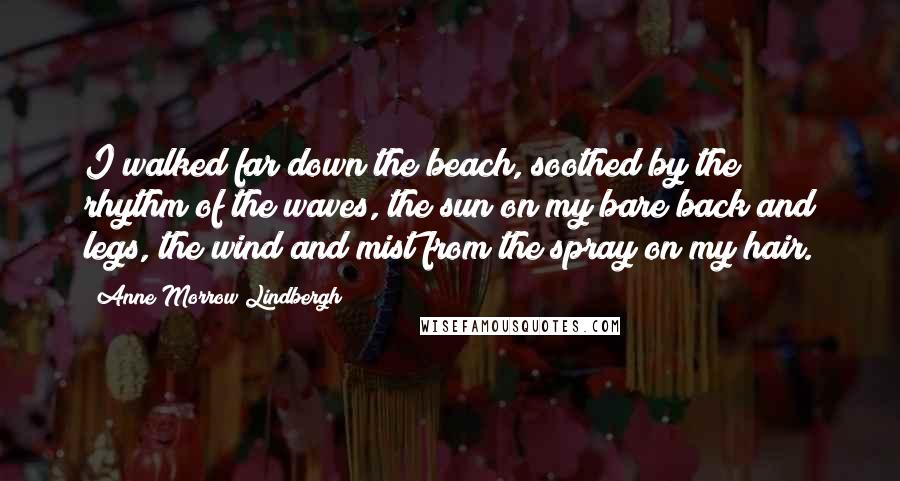 Anne Morrow Lindbergh Quotes: I walked far down the beach, soothed by the rhythm of the waves, the sun on my bare back and legs, the wind and mist from the spray on my hair.