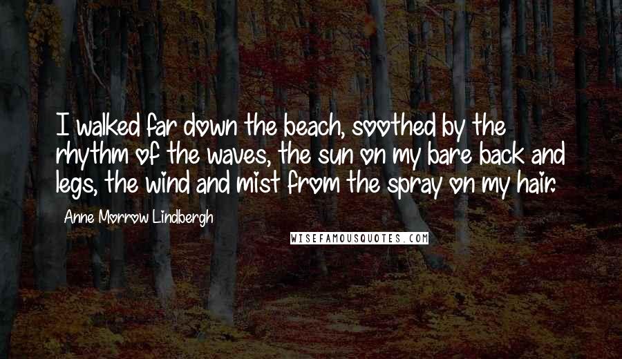 Anne Morrow Lindbergh Quotes: I walked far down the beach, soothed by the rhythm of the waves, the sun on my bare back and legs, the wind and mist from the spray on my hair.