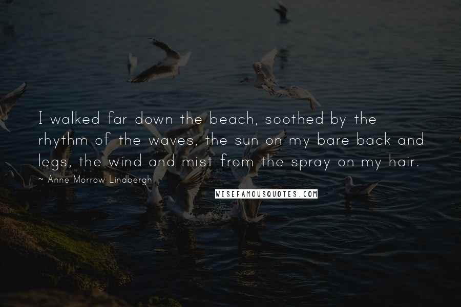 Anne Morrow Lindbergh Quotes: I walked far down the beach, soothed by the rhythm of the waves, the sun on my bare back and legs, the wind and mist from the spray on my hair.