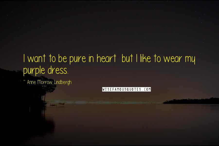Anne Morrow Lindbergh Quotes: I want to be pure in heart but I like to wear my purple dress.