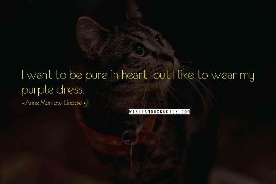 Anne Morrow Lindbergh Quotes: I want to be pure in heart  but I like to wear my purple dress.