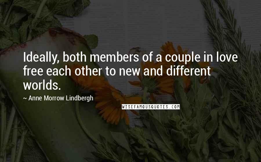 Anne Morrow Lindbergh Quotes: Ideally, both members of a couple in love free each other to new and different worlds.
