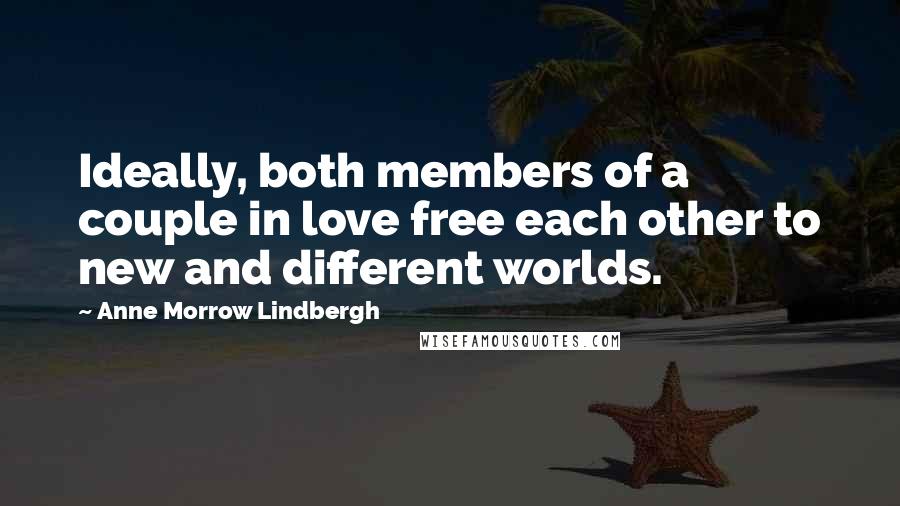 Anne Morrow Lindbergh Quotes: Ideally, both members of a couple in love free each other to new and different worlds.