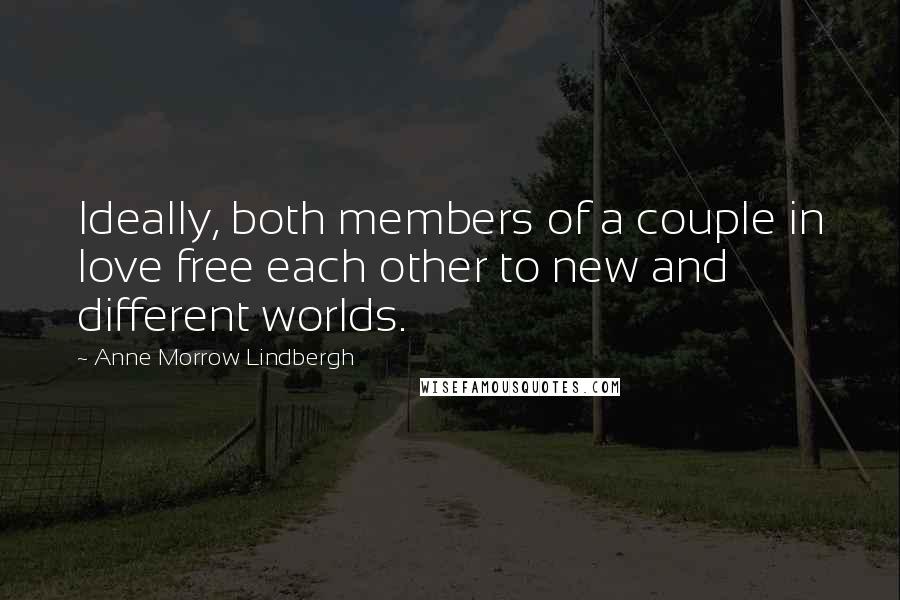 Anne Morrow Lindbergh Quotes: Ideally, both members of a couple in love free each other to new and different worlds.
