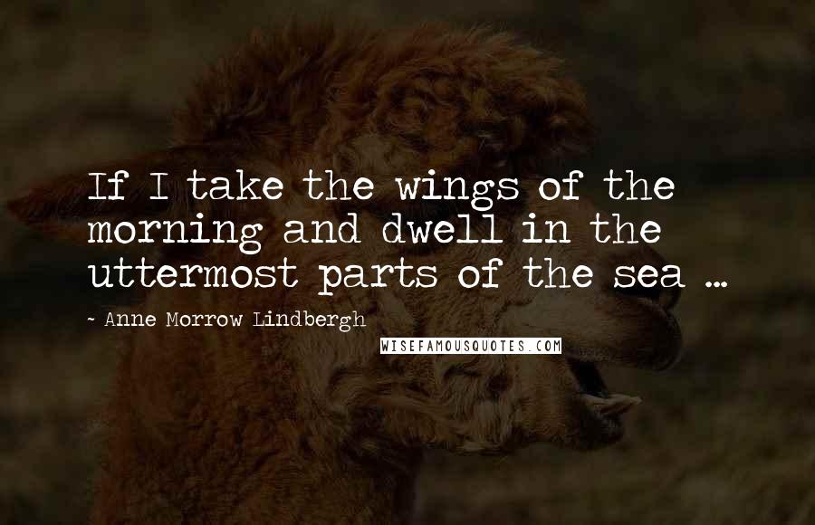 Anne Morrow Lindbergh Quotes: If I take the wings of the morning and dwell in the uttermost parts of the sea ...