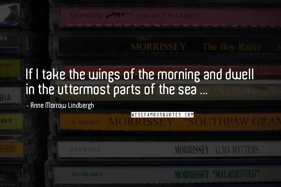 Anne Morrow Lindbergh Quotes: If I take the wings of the morning and dwell in the uttermost parts of the sea ...