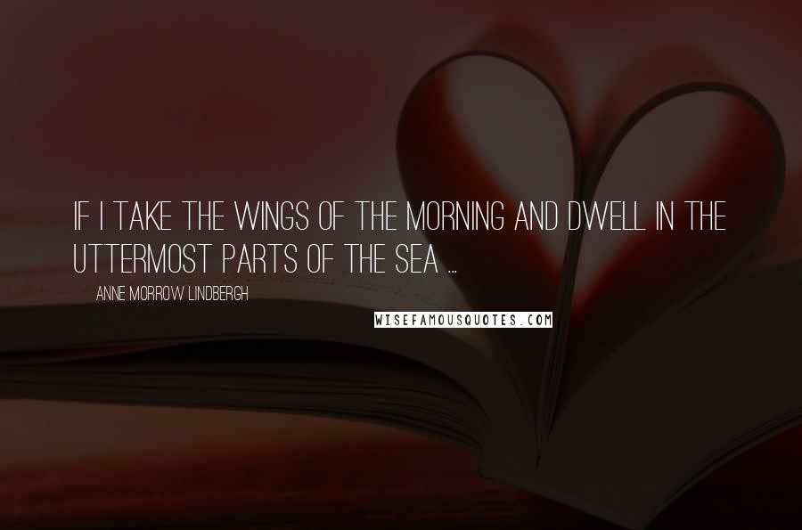 Anne Morrow Lindbergh Quotes: If I take the wings of the morning and dwell in the uttermost parts of the sea ...