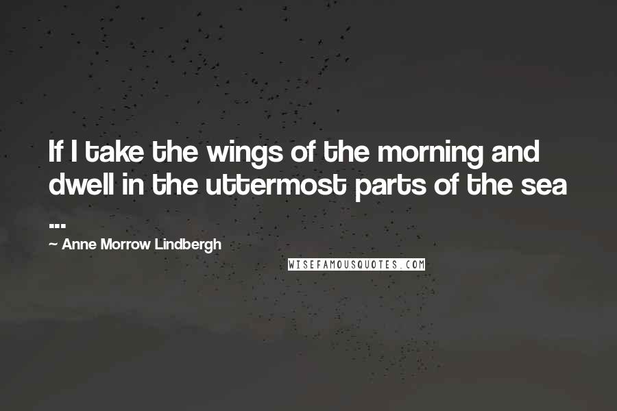 Anne Morrow Lindbergh Quotes: If I take the wings of the morning and dwell in the uttermost parts of the sea ...