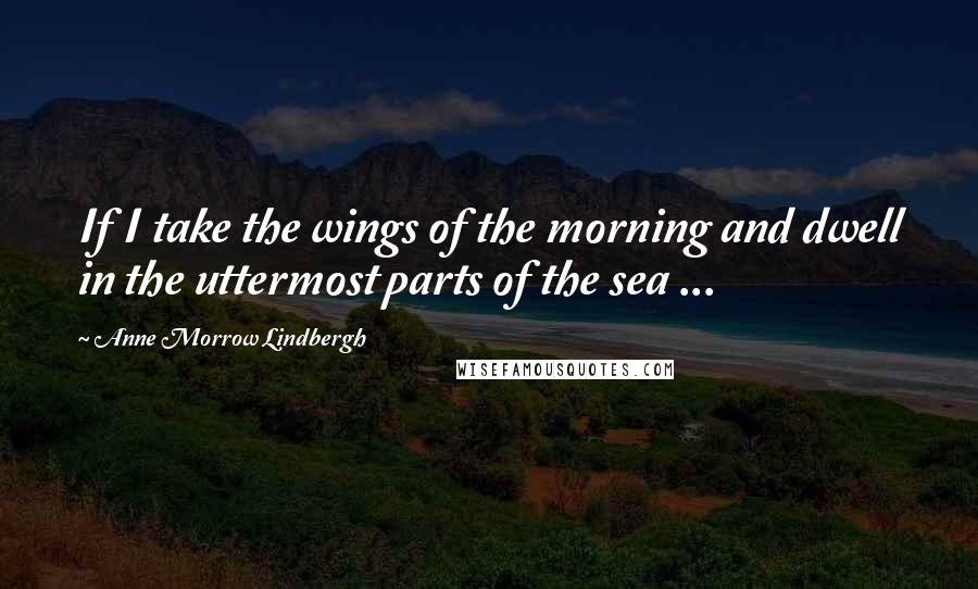 Anne Morrow Lindbergh Quotes: If I take the wings of the morning and dwell in the uttermost parts of the sea ...