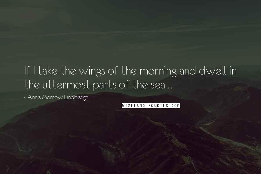 Anne Morrow Lindbergh Quotes: If I take the wings of the morning and dwell in the uttermost parts of the sea ...