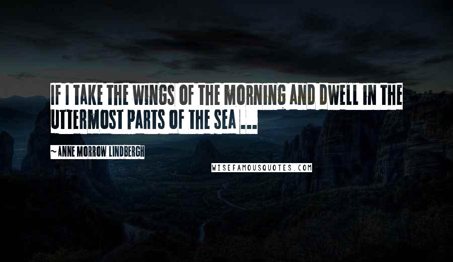 Anne Morrow Lindbergh Quotes: If I take the wings of the morning and dwell in the uttermost parts of the sea ...