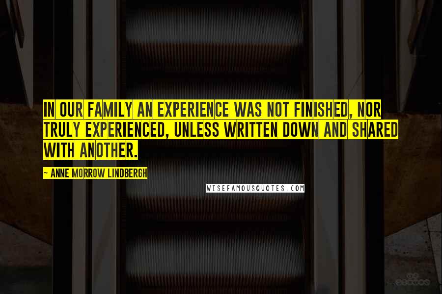 Anne Morrow Lindbergh Quotes: In our family an experience was not finished, nor truly experienced, unless written down and shared with another.