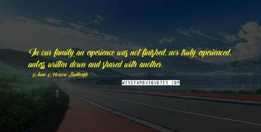 Anne Morrow Lindbergh Quotes: In our family an experience was not finished, nor truly experienced, unless written down and shared with another.