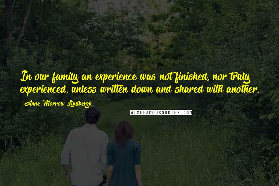 Anne Morrow Lindbergh Quotes: In our family an experience was not finished, nor truly experienced, unless written down and shared with another.