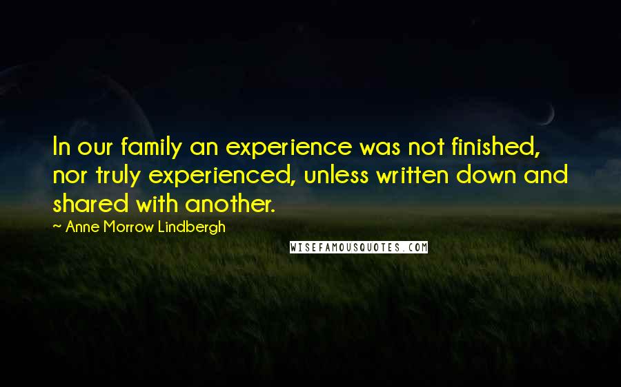 Anne Morrow Lindbergh Quotes: In our family an experience was not finished, nor truly experienced, unless written down and shared with another.