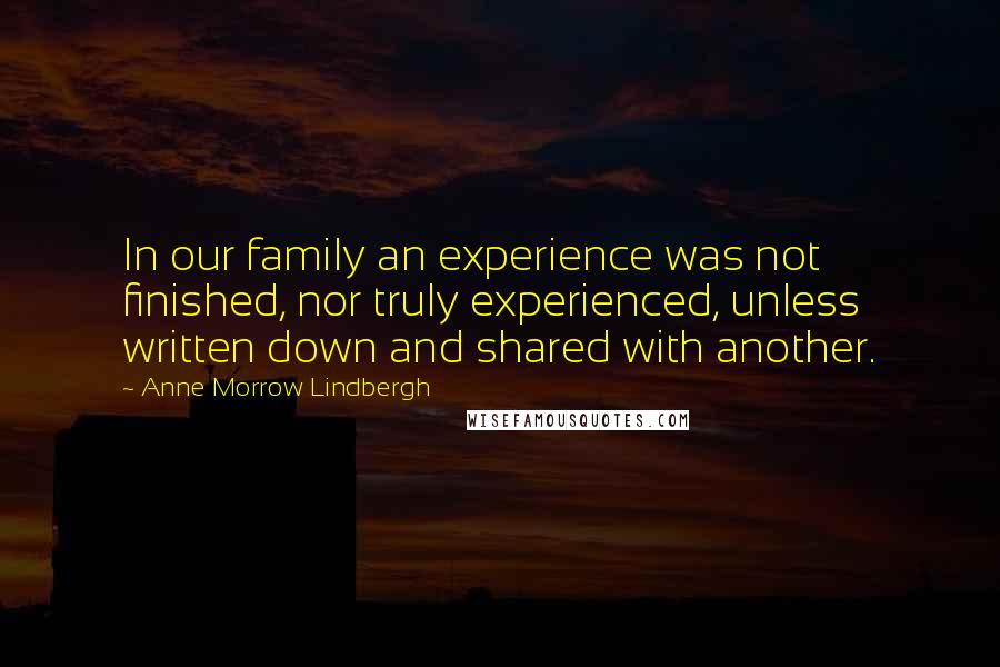 Anne Morrow Lindbergh Quotes: In our family an experience was not finished, nor truly experienced, unless written down and shared with another.