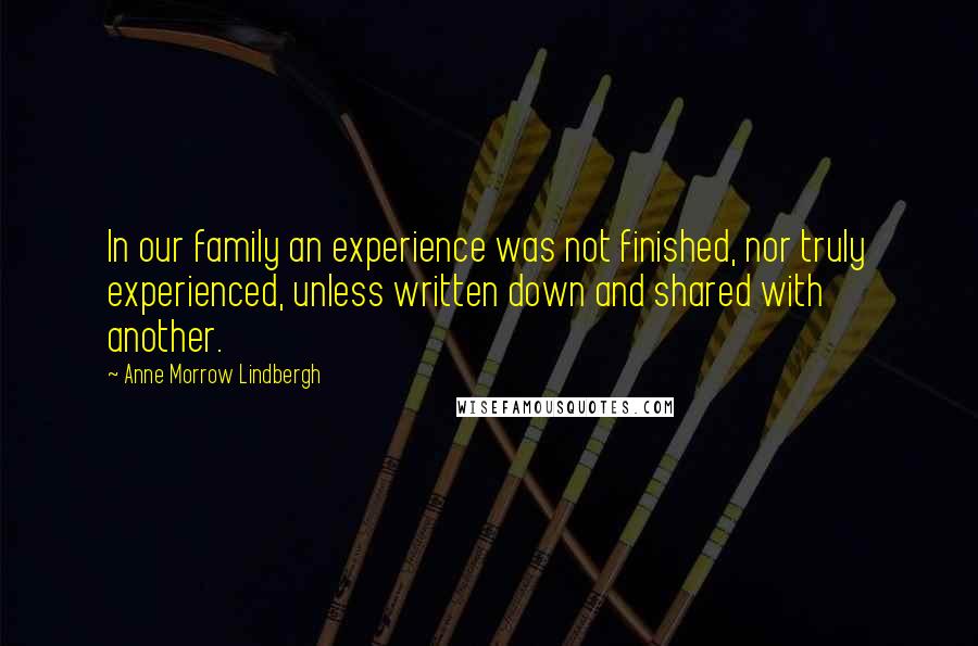 Anne Morrow Lindbergh Quotes: In our family an experience was not finished, nor truly experienced, unless written down and shared with another.