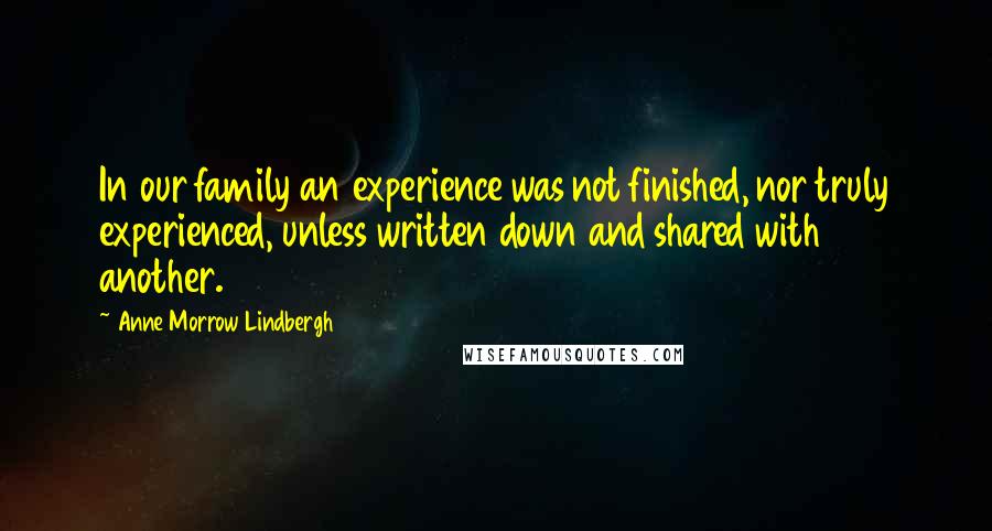 Anne Morrow Lindbergh Quotes: In our family an experience was not finished, nor truly experienced, unless written down and shared with another.